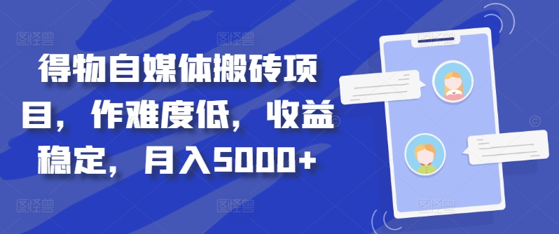 得物自媒体搬砖项目，作难度低，收益稳定，月入5000+【揭秘】-沐风资源库