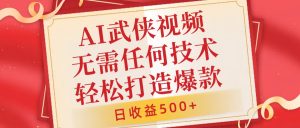AI武侠视频，无脑打造爆款视频，小白无压力上手，无需任何技术，日收益500+【揭秘】-沐风资源库