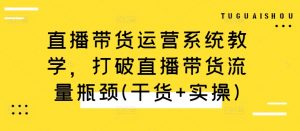 直播带货运营系统教学，打破直播带货流量瓶颈(干货+实操)-沐风资源库