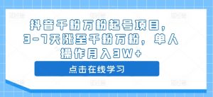 抖音千粉万粉起号项目，3-7天涨至千粉万粉，单人操作月入3W+-沐风资源库