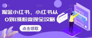 掘金小红书，小红书从0到1涨粉变现全攻略-沐风资源库