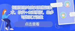 短剧最新电脑无脑搬运技术，软件+去重模版，最多可跑百万流量-沐风资源库