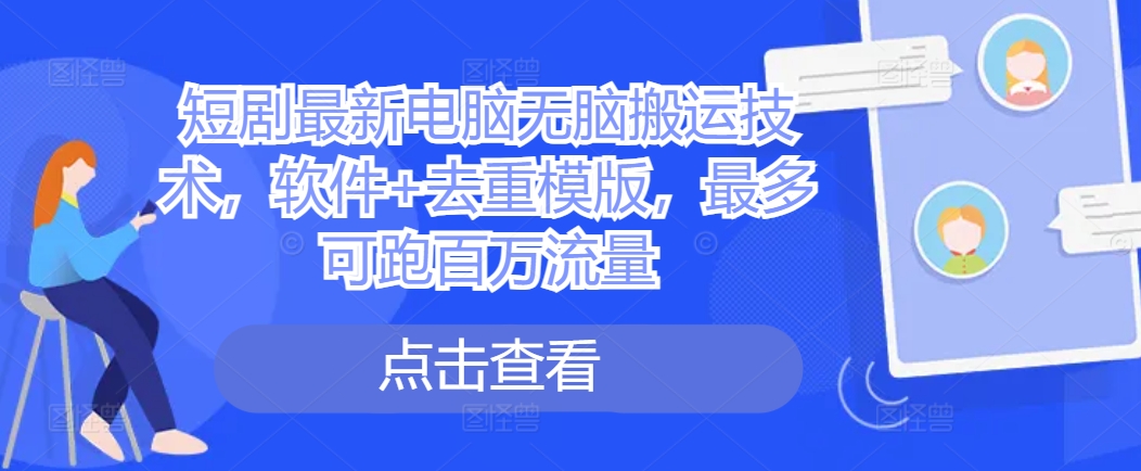 短剧最新电脑无脑搬运技术，软件+去重模版，最多可跑百万流量-沐风资源库