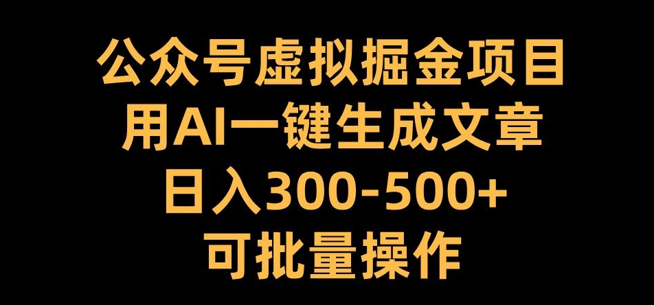 公众号虚拟掘金项目，用AI一键生成文章，日入300+可批量操作【揭秘】-沐风资源库
