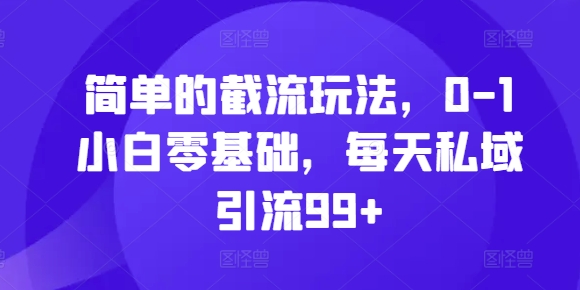 简单的截流玩法，0-1小白零基础，每天私域引流99+【揭秘】-沐风资源库