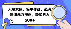 火爆文案，简单作画，蓝海赛道暴力涨粉，轻松日入5张-沐风资源库