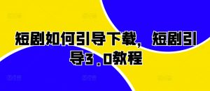 短剧如何引导下载，短剧引导3.0教程-沐风资源库