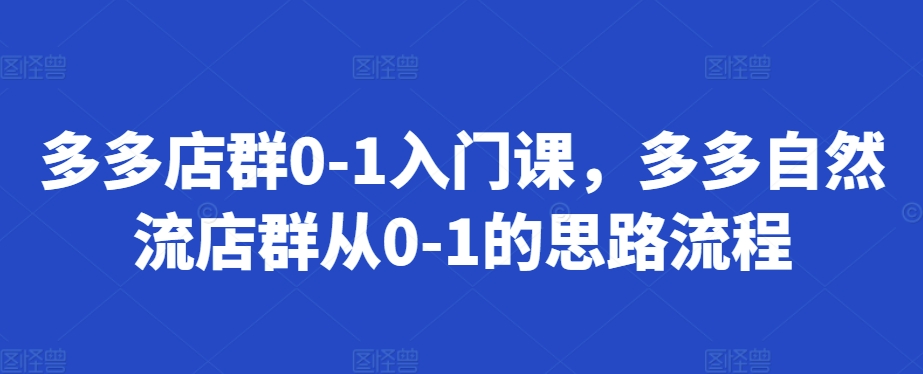 多多店群0-1入门课，多多自然流店群从0-1的思路流程-沐风资源库