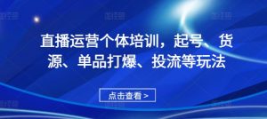 直播运营个体培训，起号、货源、单品打爆、投流等玩法-沐风资源库