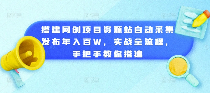 搭建网创项目资源站自动采集发布年入百W，实战全流程，手把手教你搭建【揭秘】-沐风资源库