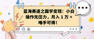 蓝海赛道之国学变现：小白操作无压力，月入 1 W + 唾手可得【揭秘】-沐风资源库
