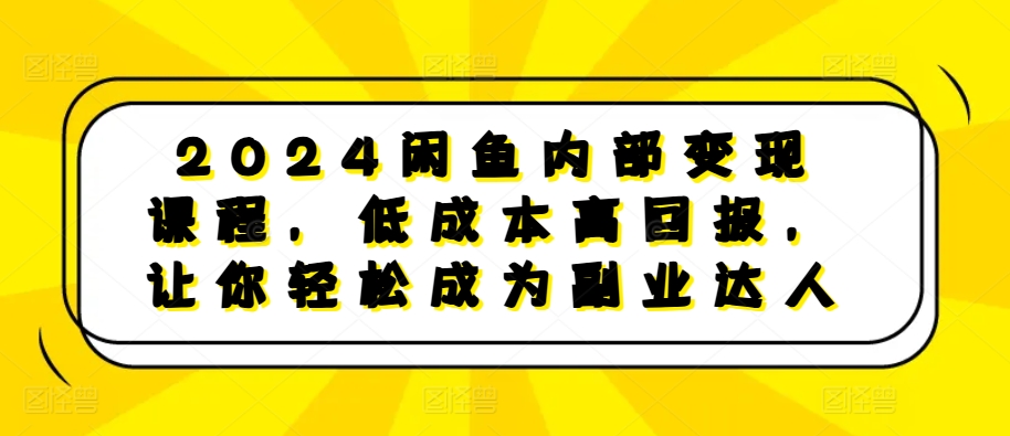 2024闲鱼内部变现课程，低成本高回报，让你轻松成为副业达人-沐风资源库