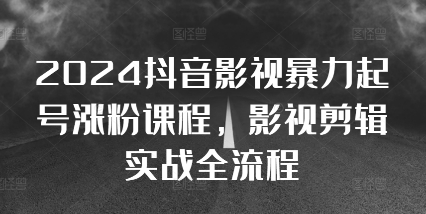 2024抖音影视暴力起号涨粉课程，影视剪辑搬运实战全流程-沐风资源库