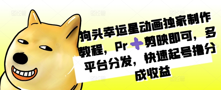 狗头幸运星动画独家制作教程,Pr➕剪映即可,多平台分发,快速起号撸分成收益-沐风资源库