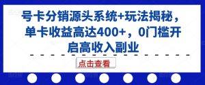 号卡分销源头系统+玩法揭秘，单卡收益高达400+，0门槛开启高收入副业-沐风资源库