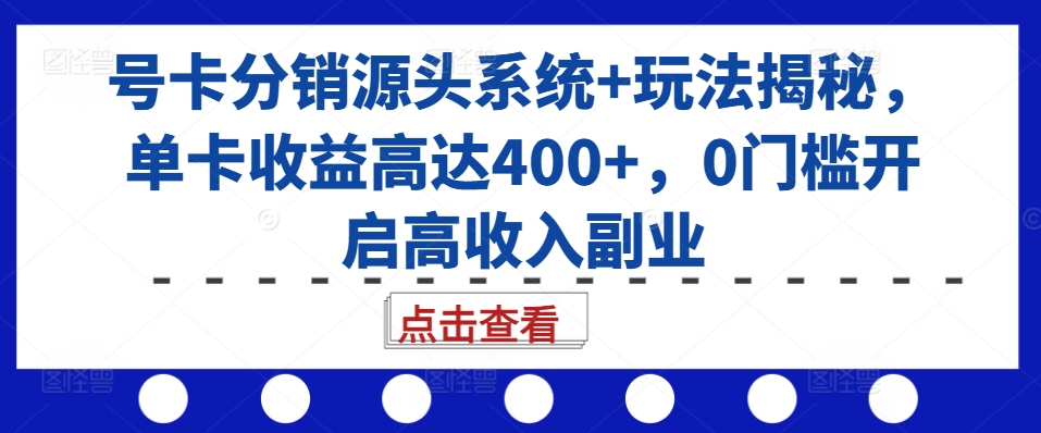 号卡分销源头系统+玩法揭秘，单卡收益高达400+，0门槛开启高收入副业-沐风资源库