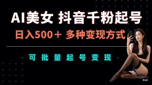 AI美女抖音千粉起号玩法，日入5张，多种变现方式，可批量矩阵起号出售【揭秘】-沐风资源库