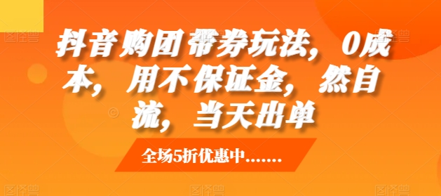 抖音‮购团‬带券玩法，0成本，‮用不‬保证金，‮然自‬流，当天出单-沐风资源库