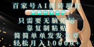 百家号AI搬砖项目，全新玩法出炉，只需要无脑搬运，靠复制粘贴，简单发文章，也能轻松月入1W【揭秘】-沐风资源库