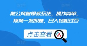 颠公风格爆款玩法，操作简单，视频一发即赚，日入轻松过百【揭秘】-沐风资源库