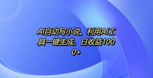AI自动写小说，利用AI工具一键生成，日收益1k【揭秘】-沐风资源库