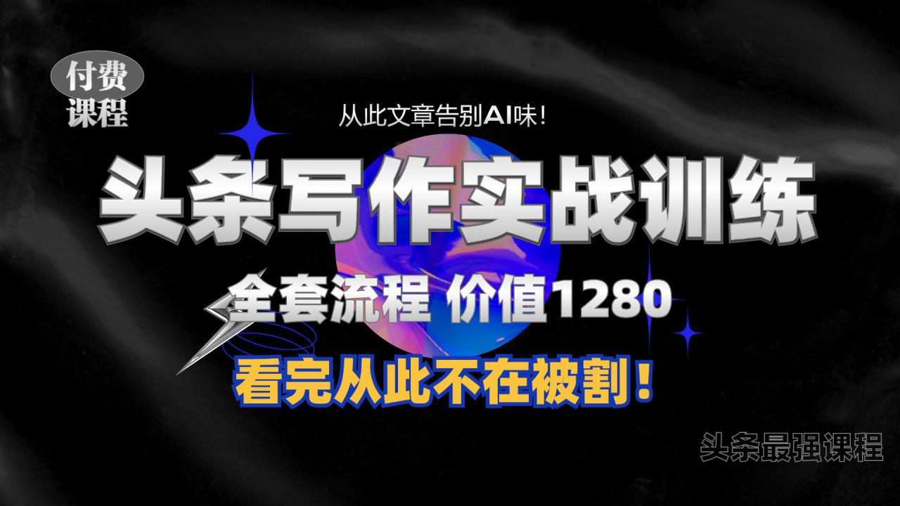 11月最新头条1280付费课程，手把手教你日入300+  教你写一篇没有“AI味的文章”，附赠独家指令【揭秘】-沐风资源库