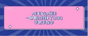 Ai美女ip玩法，一睁眼已经挣了3张，手把手教学【揭秘】-沐风资源库
