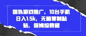 国外游戏推广，10台手机日入1.5k，无脑复制粘贴，保姆级教程【揭秘】-沐风资源库