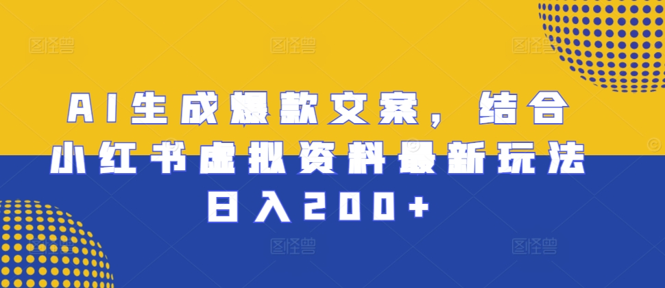 AI生成爆款文案，结合小红书虚拟资料最新玩法日入200+【揭秘】-沐风资源库