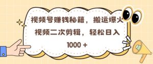 视频号 0门槛，搬运爆火视频进行二次剪辑，轻松实现日入几张【揭秘】-沐风资源库