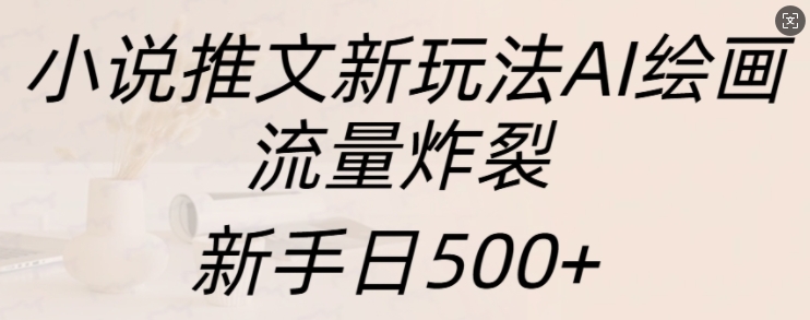 小说推文新玩法AI绘画，流量炸裂，新手日500+【揭秘】-沐风资源库