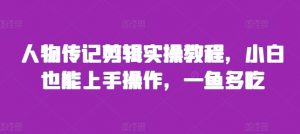 人物传记剪辑实操教程，小白也能上手操作，一鱼多吃-沐风资源库