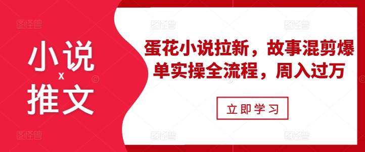 小说推文之蛋花小说拉新，故事混剪爆单实操全流程，周入过万-沐风资源库