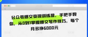 公众号爆文变现训练营，手把手教你，从0到1掌握爆文写作技巧，每个月多挣6000元-沐风资源库