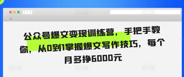 公众号爆文变现训练营，手把手教你，从0到1掌握爆文写作技巧，每个月多挣6000元-沐风资源库