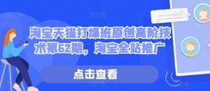 淘宝天猫打爆班原创高阶技术第62期，淘宝全站推广-沐风资源库