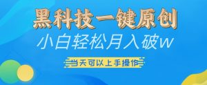 黑科技一键原创小白轻松月入破w，三当天可以上手操作【揭秘】-沐风资源库