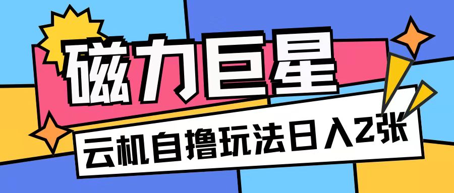 磁力巨星,无脑撸收益玩法无需手机云机操作可矩阵放大单日收入200+【揭秘】-沐风资源库