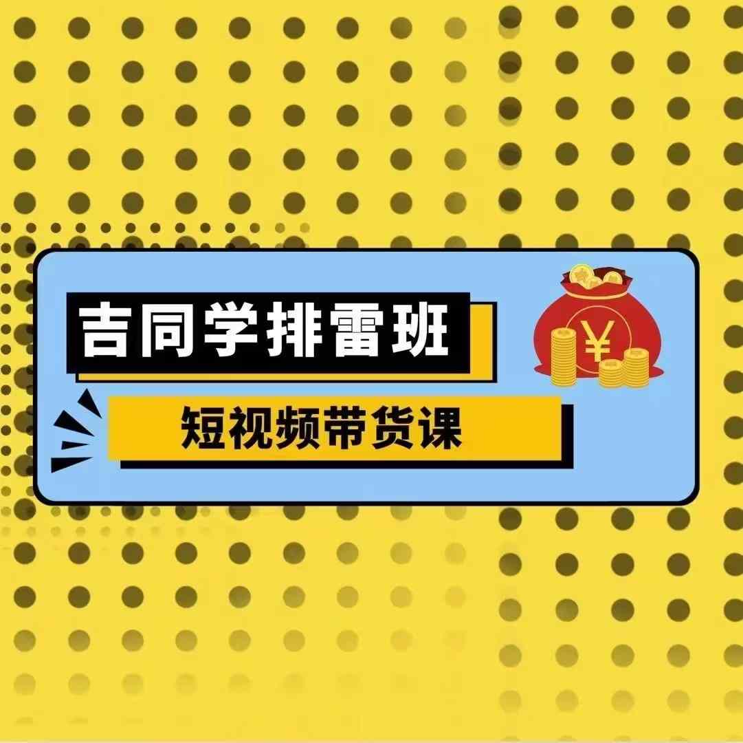 吉同学排雷班短视频带货课，零基础·详解流量成果-沐风资源库
