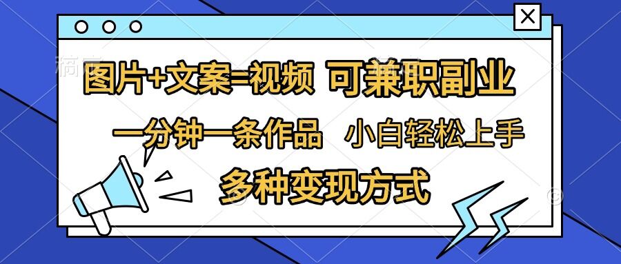 图片+文案=视频，精准暴力引流，可兼职副业，一分钟一条作品，小白轻松上手，多种变现方式-沐风资源库