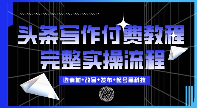 今日头条写作付费私密教程,轻松日入3位数,完整实操流程【揭秘】-沐风资源库