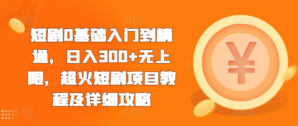 短剧0基础入门到精通，日入300+无上限，超火短剧项目教程及详细攻略-沐风资源库