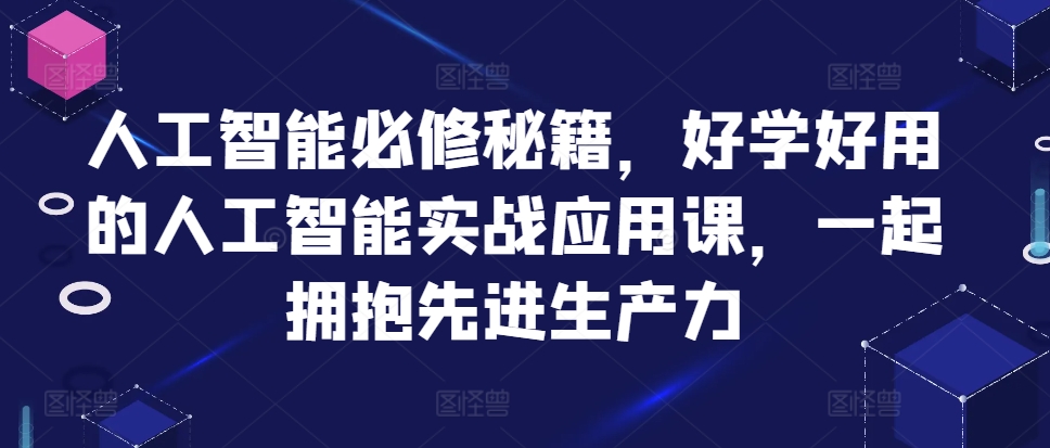 人工智能必修秘籍，好学好用的人工智能实战应用课，一起拥抱先进生产力-沐风资源库