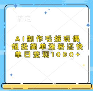 AI制作毛绒玩偶，超级简单涨粉还快，单日变现1k-沐风资源库