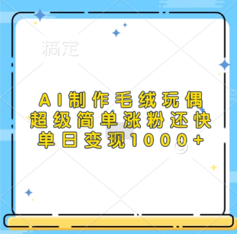 AI制作毛绒玩偶，超级简单涨粉还快，单日变现1k-沐风资源库