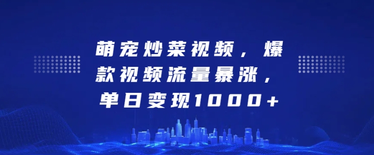 萌宠炒菜视频，爆款视频流量暴涨，单日变现1k-沐风资源库