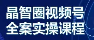 晶姐说直播·视频号全案实操课，从0-1全流程-沐风资源库