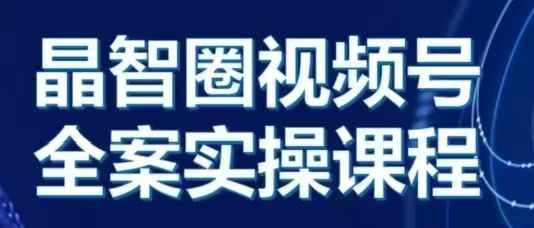 晶姐说直播·视频号全案实操课，从0-1全流程-沐风资源库