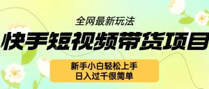 快手短视频带货项目最新玩法，新手小白轻松上手，日入几张很简单【揭秘】-沐风资源库