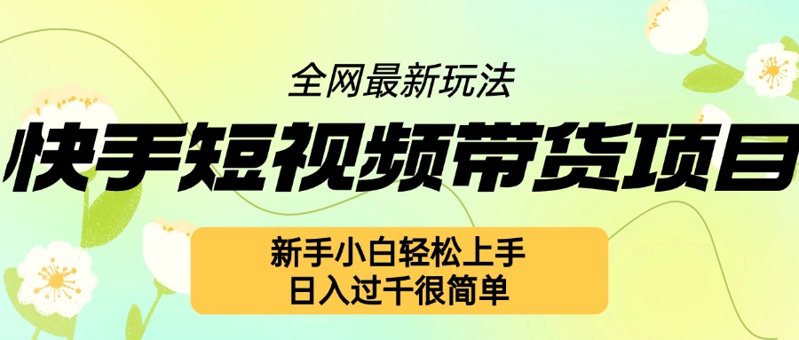 快手短视频带货项目最新玩法，新手小白轻松上手，日入几张很简单【揭秘】-沐风资源库